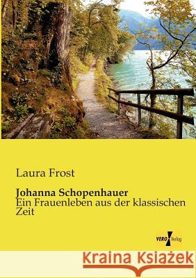 Johanna Schopenhauer: Ein Frauenleben aus der klassischen Zeit Laura Frost (The New School) 9783956109881 Vero Verlag