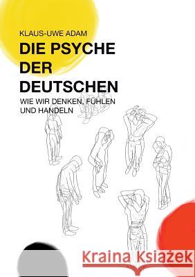 Die Psyche der Deutschen: Wie wir denken, fühlen und handeln Adam, Klaus-Uwe 9783956120220