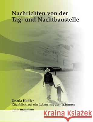 Nachrichten von der Tag- und Nachtbaustelle: Ursula Hohler - Rückblick auf ein Leben mit Träumen Hohler, Ursula 9783956120282 Opus Magnum