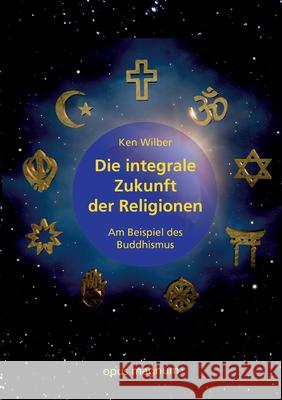 Die integrale Zukunft der Religionen: Am Beispiel des Buddhismus Ken Wilber Lutz M?ller Michael Habecker 9783956121210