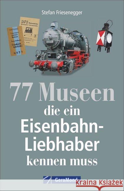 77 Museen, die ein Eisenbahnliebhaber kennen muss Friesenegger, Stefan 9783956130687 GeraMond