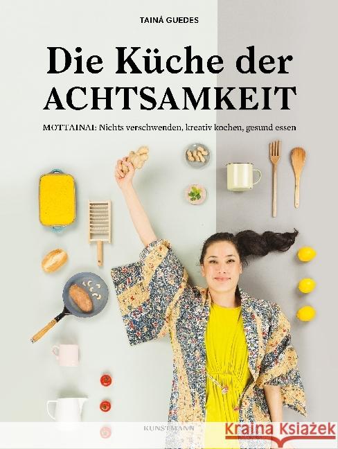 Die Küche der Achtsamkeit : MOTTAINAI: Nichts verschwenden, kreativ kochen, gesund essen Guedes, Tainá 9783956141355 Verlag Antje Kunstmann