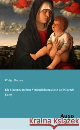 Die Madonna in ihrer Verherrlichung durch die bildende Kunst Rothes, Walter 9783956220210 Auxo-Verlag