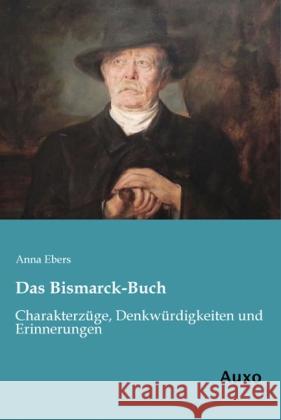 Das Bismarck-Buch : Charakterzüge, Denkwürdigkeiten und Erinnerungen Ebers, Anna 9783956220395 Auxo-Verlag