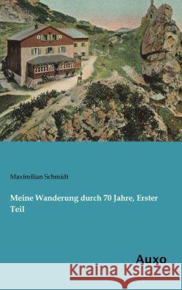 Meine Wanderung durch 70 Jahre, Erster Teil Schmidt, Maximilian 9783956221378 Auxo-Verlag