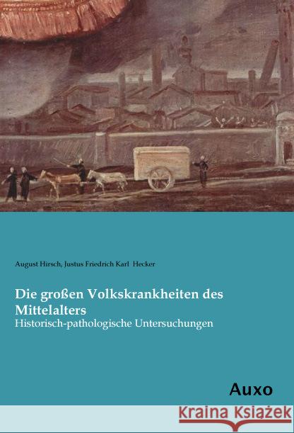 Die großen Volkskrankheiten des Mittelalters : Historisch-pathologische Untersuchungen Hecker, Justus Friedrich Karl 9783956223228