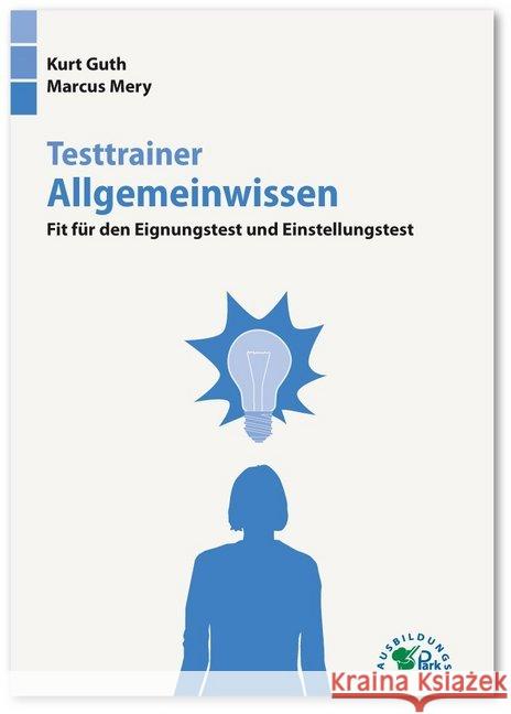 Testtrainer Allgemeinwissen : Fit für den Eignungstest und Einstellungstest. Politik, Wirtschaft, Geografie, Geschichte, Physik, Technik und mehr Über 1.000 Fragen mit allen Lösungen und Erklärungen Guth, Kurt; Mery, Marcus 9783956240478 Ausbildungspark