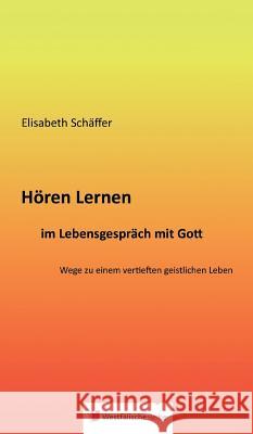 Hören Lernen im Lebensgespräch mit Gott : Wege zu einem vertieften geistlichen Leben Elisabeth Schaffer 9783956276064