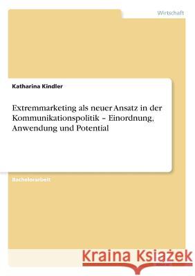 Extremmarketing als neuer Ansatz in der Kommunikationspolitik - Einordnung, Anwendung und Potential Katharina Kindler   9783956367496