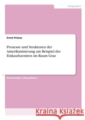 Prozesse und Strukturen der Amerikanisierung am Beispiel der Einkaufszentren im Raum Graz Ernst Primas 9783956368509 Diplom.de