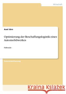 Optimierung der Beschaffungslogistik eines Automobilwerkes: Fallstudie Jörn, Axel 9783956369179