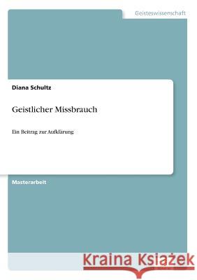 Geistlicher Missbrauch: Ein Beitrag zur Aufklärung Schultz, Diana 9783956369339 Diplom.de