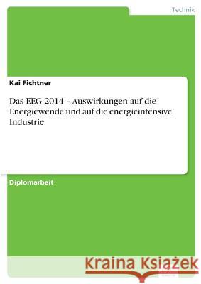 Das EEG 2014 - Auswirkungen auf die Energiewende und auf die energieintensive Industrie Kai Fichtner 9783956369803 Diplom.de