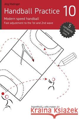Handball Practice 10 - Modern speed handball: Fast adjustment to the 1st and 2nd wave Madinger, Jorg 9783956412356