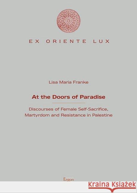 At the Doors of Paradise: Discourses of Female Self-Sacrifice, Martyrdom and Resistance in Palestine Franke, Lisa Maria 9783956500695