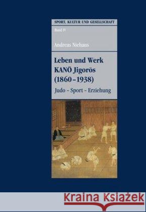 Leben Und Werk Kano Jigoros (1860-1938): Judo - Sport - Erziehung Niehaus, Andreas 9783956505355