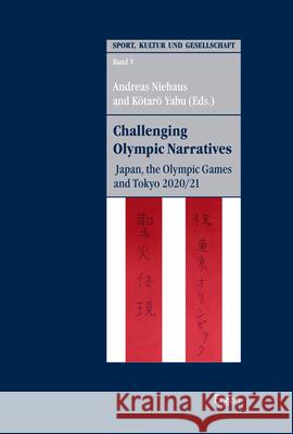 Challenging Olympic Narratives: Japan, the Olympic Games and Tokyo 2020/21 Andreas Niehaus Kotaro Yabu 9783956507618