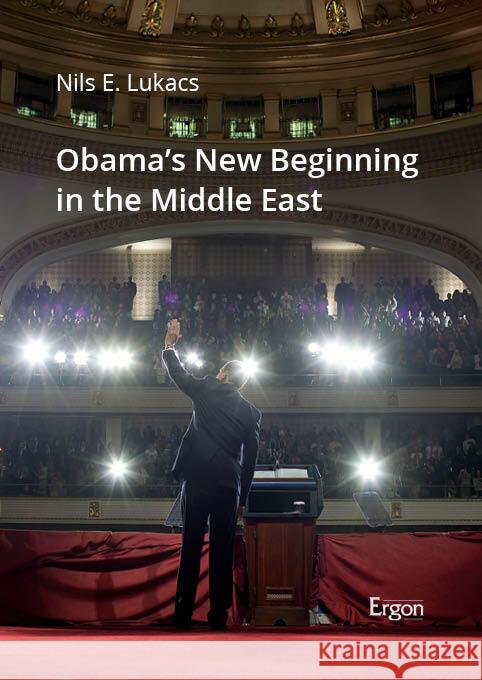 Obama's New Beginning in the Middle East Nils Elias Lukacs 9783956509674 Ergon