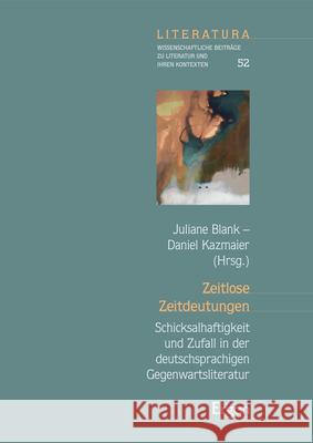 Zeitlose Zeitdeutungen: Schicksalhaftigkeit und Zufall in der deutschsprachigen Gegenwartsliteratur Julian Blank Daniel Kazmaier 9783956509872