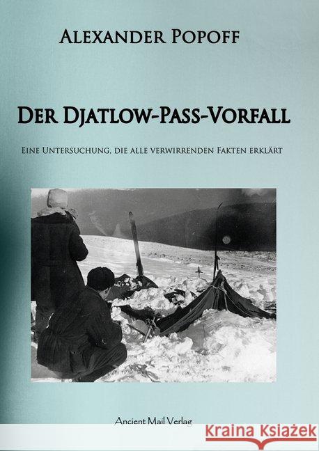 Der Djatlow-Pass-Vorfall : Eine Untersuchung, die alle verwirrenden Fakten erklärt Popoff, Alexander; Mattes, Daniela 9783956520914 Ancient Mail Verlag