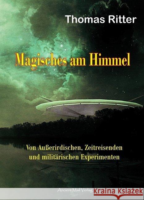 Magisches am Himmel : Von Außerirdischen, Zeitreisenden und militärischen Experimenten Ritter, Thomas 9783956522642