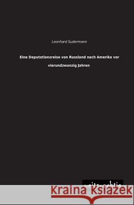 Eine Deputationsreise Von Russland Nach Amerika VOR Vierundzwanzig Jahren Leonhard Sudermann 9783956560132 Weitsuechtig