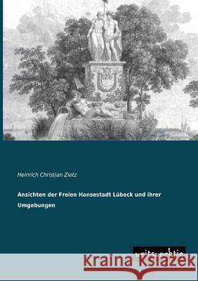 Ansichten Der Freien Hansestadt Lubeck Und Ihrer Umgebungen Heinrich Christian Zietz 9783956560361 Weitsuechtig