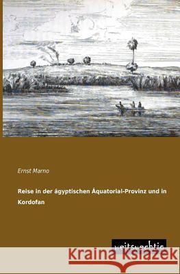 Reise in Der Agyptischen Aquatorial-Provinz Und in Kordofan Ernst Marno 9783956560798 Weitsuechtig