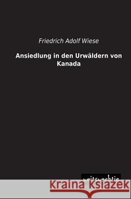 Ansiedlung in Den Urwaldern Von Kanada Friedrich Adolf Wiese 9783956561368 Weitsuechtig