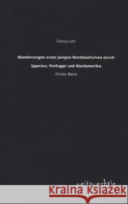 Wanderungen eines jungen Norddeutschen durch Spanien, Portugal und Nordamerika. Bd.3 Lotz, Georg 9783956561405 weitsuechtig