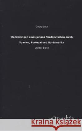Wanderungen eines jungen Norddeutschen durch Spanien, Portugal und Nordamerika. Bd.4 Lotz, Georg 9783956561412 weitsuechtig