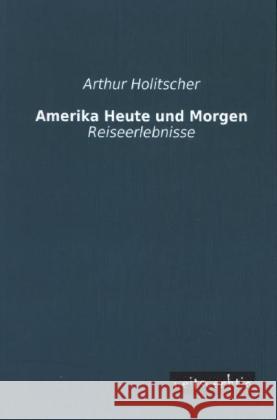 Amerika - Heute und Morgen : Reiseerlebnisse Holitscher, Arthur 9783956561504 weitsuechtig