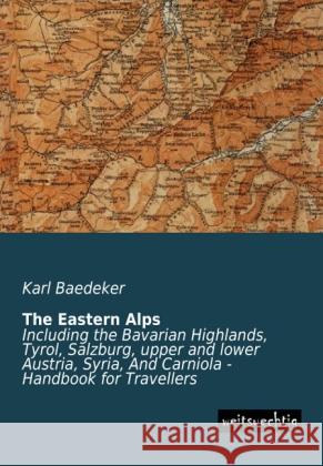 The Eastern Alps : Including the Bavarian Highlands, Tyrol, Salzburg, upper and lower Austria, Syria, And Carniola - Handbook for Travellers Baedeker, Karl 9783956561986 weitsuechtig