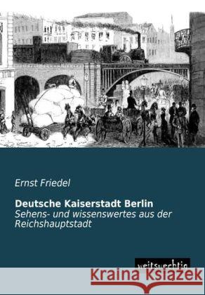 Deutsche Kaiserstadt Berlin : Sehens- und wissenswertes aus der Reichshauptstadt Friedel, Ernst 9783956562112