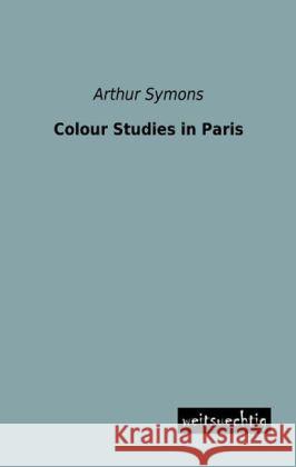 Colour Studies in Paris Symons, Arthur 9783956562334