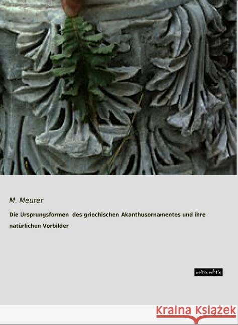 Die Ursprungsformen des griechischen Akanthusornamentes und ihre natürlichen Vorbilder Meurer, M. 9783956562747 weitsuechtig