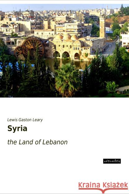 Syria : the Land of Lebanon Leary, Lewis Gaston 9783956562983