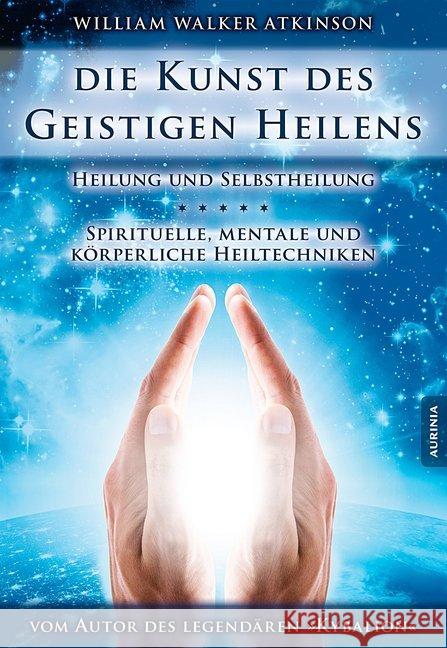 Die Kunst des Geistigen Heilens : Heilung und Selbstheilung. Spirituelle, mentale und körperliche Heiltechniken Atkinson, William Walker 9783956590139 Aurinia Verlag