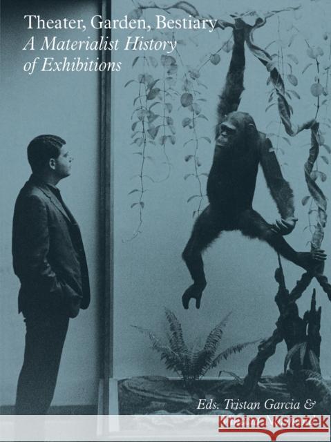 Theater, Garden, Bestiary – A Materialist History of Exhibitions Kim West 9783956794551 Sternberg Press