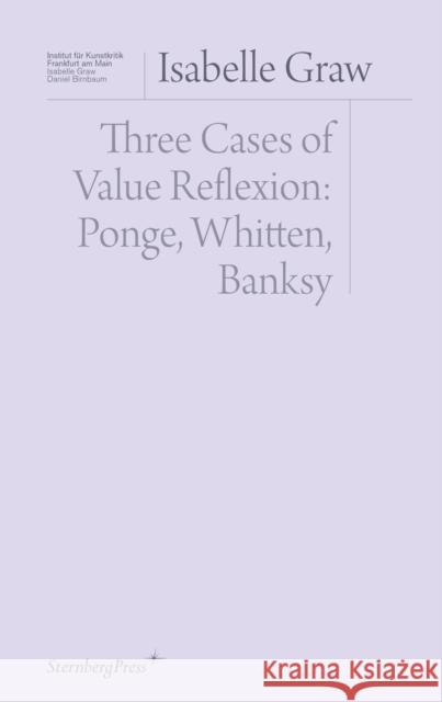 Three Cases of Value Reflection: Ponge, Whitten, Banksy Graw, Isabelle 9783956795251 Sternberg Press