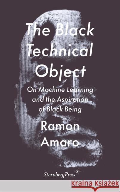 The Black Technical Object: On Machine Learning and the Aspiration of Black Being Amaro, Ramon 9783956795633