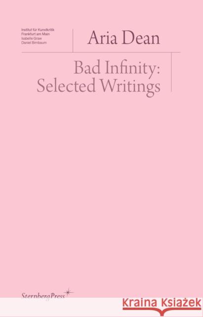 Bad Infinity: Selected Writings Aria Dean 9783956796470 Sternberg Press