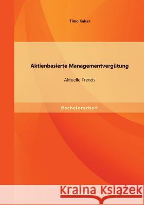 Aktienbasierte Managementvergütung: Aktuelle Trends Kaiser, Timo 9783956840173 Bachelor + Master Publishing
