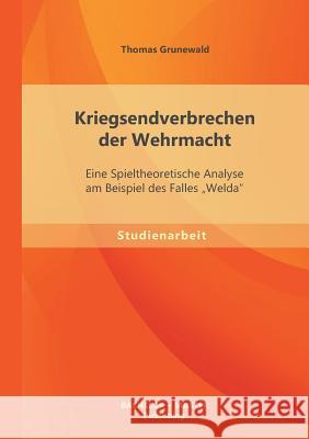 Kriegsendverbrechen der Wehrmacht: Eine Spieltheoretische Analyse am Beispiel des Falles 