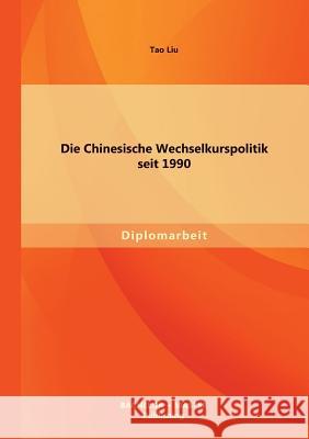 Die Chinesische Wechselkurspolitik seit 1990 Tao Liu 9783956840296 Bachelor + Master Publishing