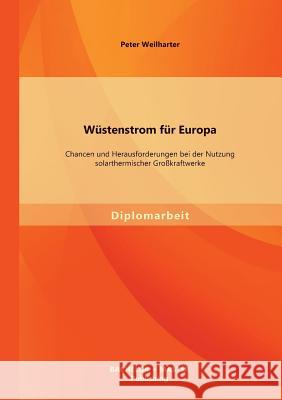 Wüstenstrom für Europa: Chancen und Herausforderungen bei der Nutzung solarthermischer Großkraftwerke Weilharter, Peter 9783956840418 Bachelor + Master Publishing
