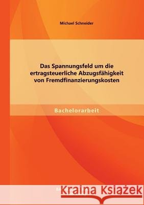 Das Spannungsfeld um die ertragsteuerliche Abzugsfähigkeit von Fremdfinanzierungskosten Schneider, Michael 9783956840814