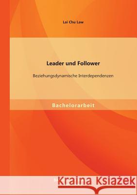Leader und Follower: Beziehungsdynamische Interdependenzen Law, Lai Chu 9783956841095 Bachelor + Master Publishing