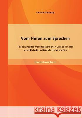 Vom Hören zum Sprechen: Förderung des fremdsprachlichen Lernens in der Grundschule im Bereich Hörverstehen Wesseling, Patricia 9783956841200