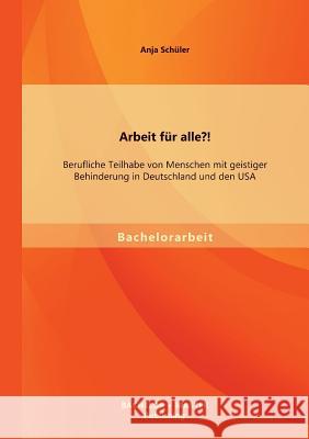 Arbeit für alle?! Berufliche Teilhabe von Menschen mit geistiger Behinderung in Deutschland und den USA Schüler, Anja 9783956841217